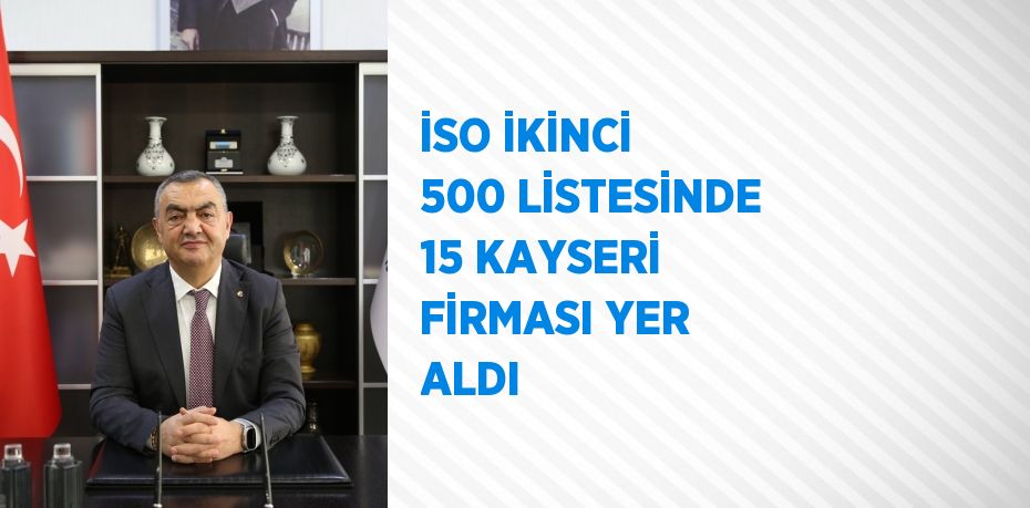 İSO İKİNCİ 500 LİSTESİNDE 15 KAYSERİ FİRMASI YER ALDI