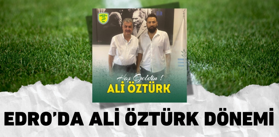 EDRO’DA ALİ ÖZTÜRK DÖNEMİ