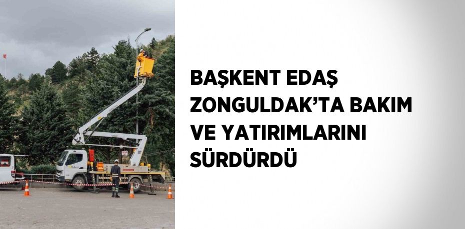 BAŞKENT EDAŞ ZONGULDAK’TA BAKIM VE YATIRIMLARINI SÜRDÜRDÜ