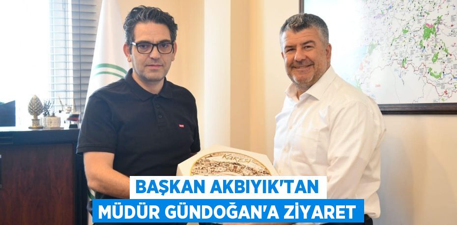 BAŞKAN AKBIYIK’TAN MÜDÜR GÜNDOĞAN’A ZİYARET