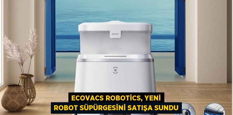 ECOVACS ROBOTİCS, YENİ ROBOT SÜPÜRGESİNİ SATIŞA SUNDU