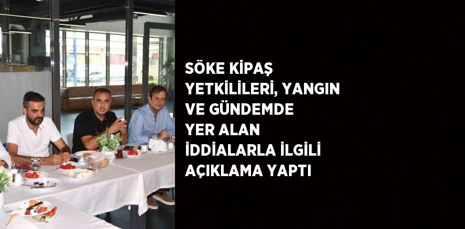 SÖKE KİPAŞ YETKİLİLERİ, YANGIN VE GÜNDEMDE YER ALAN İDDİALARLA İLGİLİ AÇIKLAMA YAPTI