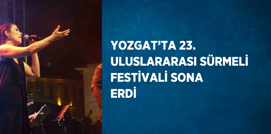 YOZGAT’TA 23. ULUSLARARASI SÜRMELİ FESTİVALİ SONA ERDİ