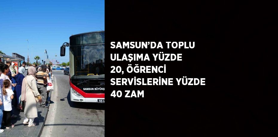 SAMSUN’DA TOPLU ULAŞIMA YÜZDE 20, ÖĞRENCİ SERVİSLERİNE YÜZDE 40 ZAM