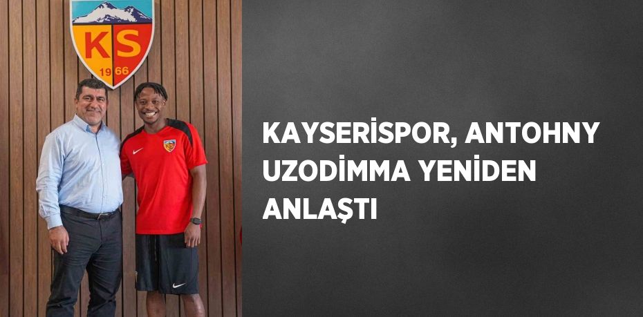 KAYSERİSPOR, ANTOHNY UZODİMMA YENİDEN ANLAŞTI