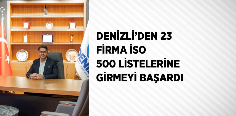 DENİZLİ’DEN 23 FİRMA İSO 500 LİSTELERİNE GİRMEYİ BAŞARDI