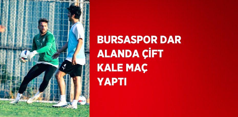 BURSASPOR DAR ALANDA ÇİFT KALE MAÇ YAPTI