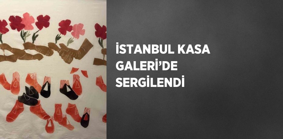 İSTANBUL KASA GALERİ’DE SERGİLENDİ