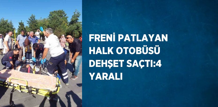 FRENİ PATLAYAN HALK OTOBÜSÜ DEHŞET SAÇTI:4 YARALI