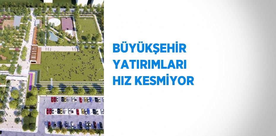 BÜYÜKŞEHİR YATIRIMLARI HIZ KESMİYOR