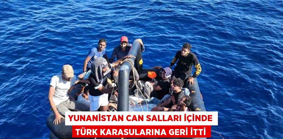 YUNANİSTAN CAN SALLARI İÇİNDE TÜRK KARASULARINA GERİ İTTİ