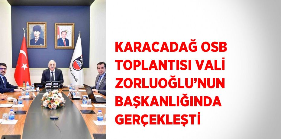 KARACADAĞ OSB TOPLANTISI VALİ ZORLUOĞLU’NUN BAŞKANLIĞINDA GERÇEKLEŞTİ