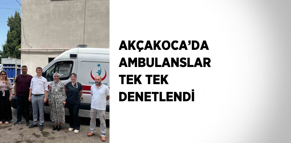 AKÇAKOCA’DA AMBULANSLAR TEK TEK DENETLENDİ