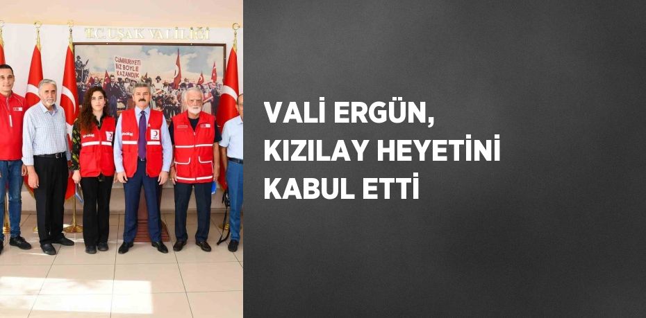 VALİ ERGÜN, KIZILAY HEYETİNİ KABUL ETTİ