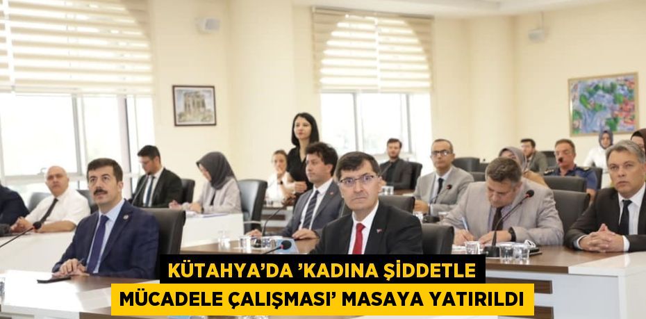 KÜTAHYA’DA ’KADINA ŞİDDETLE MÜCADELE ÇALIŞMASI’ MASAYA YATIRILDI