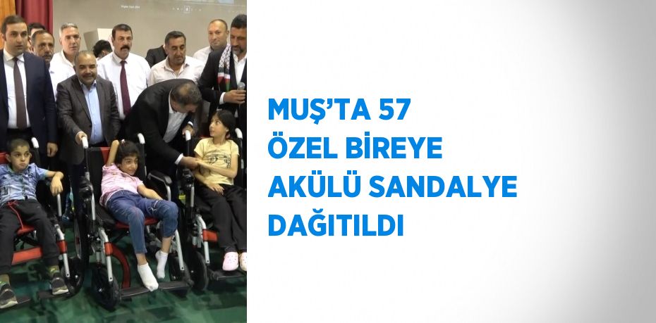 MUŞ’TA 57 ÖZEL BİREYE AKÜLÜ SANDALYE DAĞITILDI