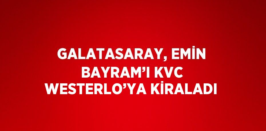 GALATASARAY, EMİN BAYRAM’I KVC WESTERLO’YA KİRALADI