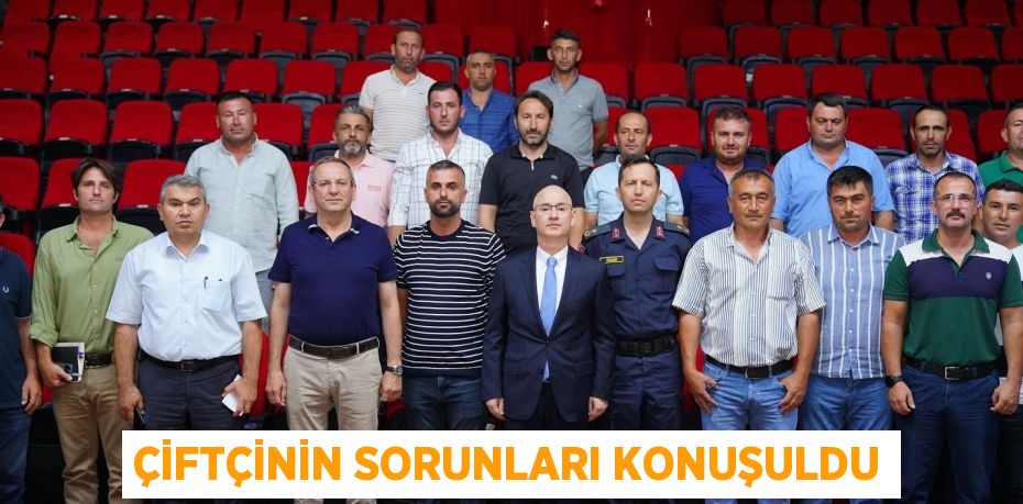 ÇİFTÇİNİN SORUNLARI KONUŞULDU