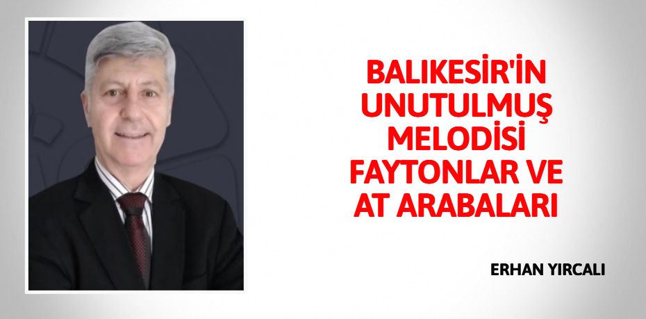 BALIKESİR'İN UNUTULMUŞ MELODİSİ FAYTONLAR VE AT ARABALARI