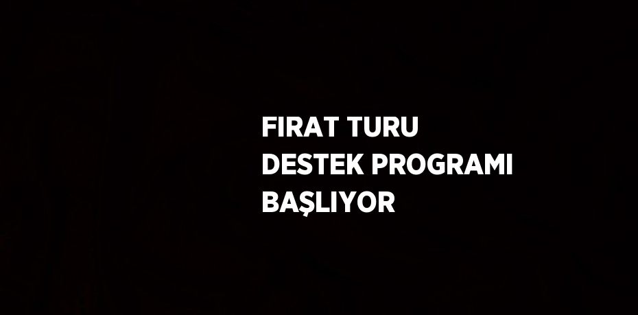 FIRAT TURU DESTEK PROGRAMI BAŞLIYOR