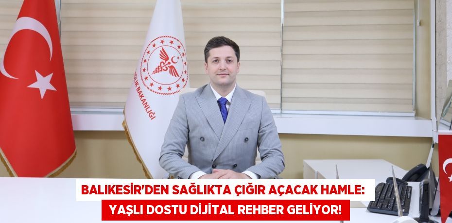 Balıkesir'den Sağlıkta Çığır Açacak Hamle:   Yaşlı Dostu Dijital Rehber Geliyor!