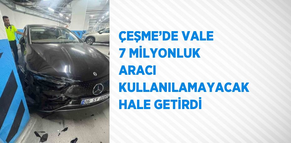ÇEŞME’DE VALE 7 MİLYONLUK ARACI KULLANILAMAYACAK HALE GETİRDİ
