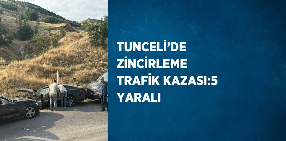 TUNCELİ’DE ZİNCİRLEME TRAFİK KAZASI:5 YARALI