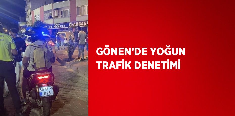 GÖNEN’DE YOĞUN TRAFİK DENETİMİ