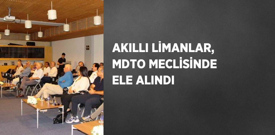 AKILLI LİMANLAR, MDTO MECLİSİNDE ELE ALINDI