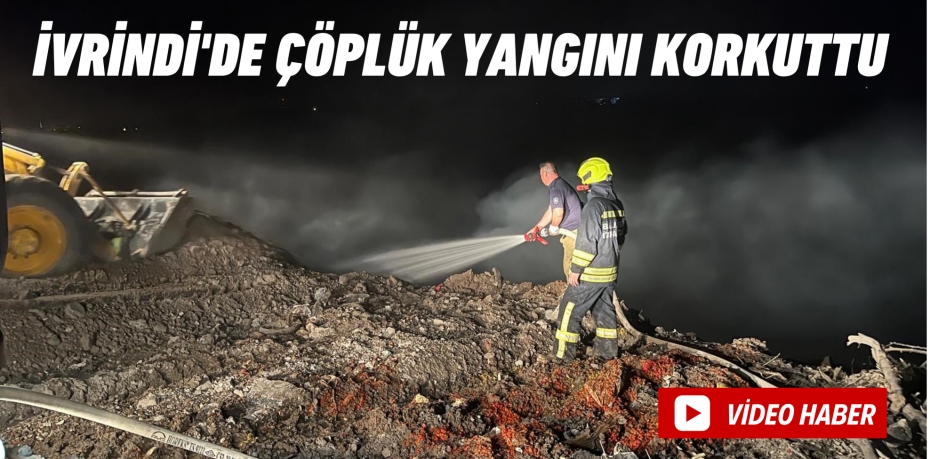 İVRİNDİ'DE ÇÖPLÜK YANGINI KORKUTTU