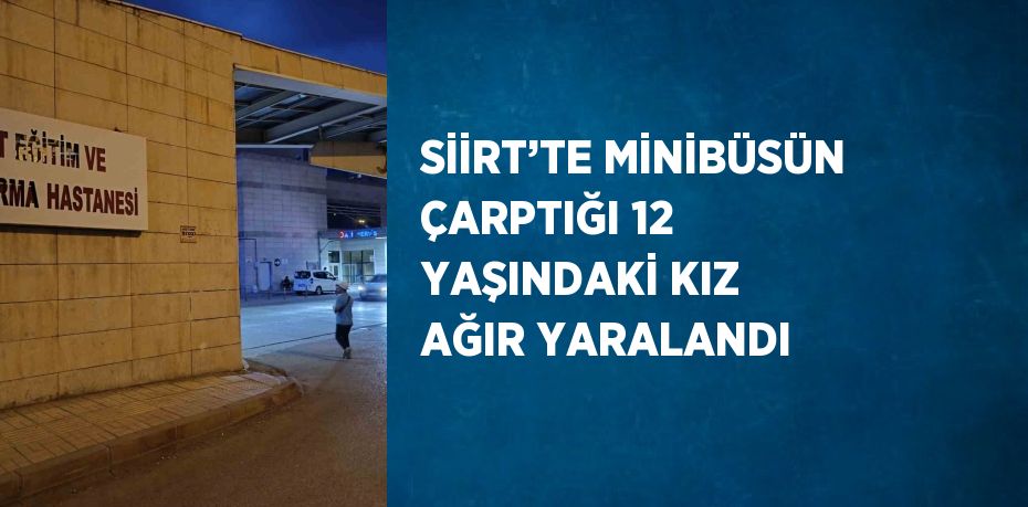 SİİRT’TE MİNİBÜSÜN ÇARPTIĞI 12 YAŞINDAKİ KIZ AĞIR YARALANDI