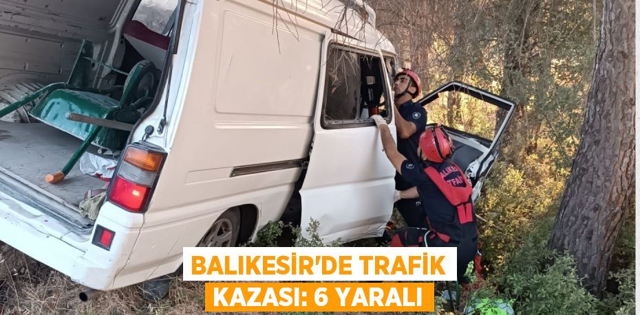 BALIKESİR'DE TRAFİK KAZASI: 6 YARALI