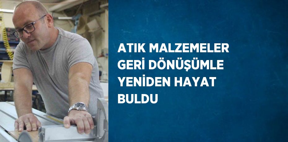 ATIK MALZEMELER GERİ DÖNÜŞÜMLE YENİDEN HAYAT BULDU