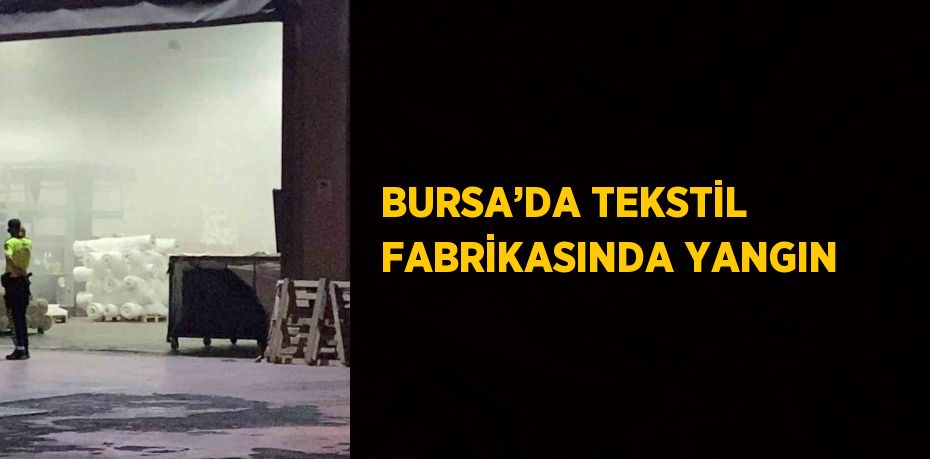 BURSA’DA TEKSTİL FABRİKASINDA YANGIN