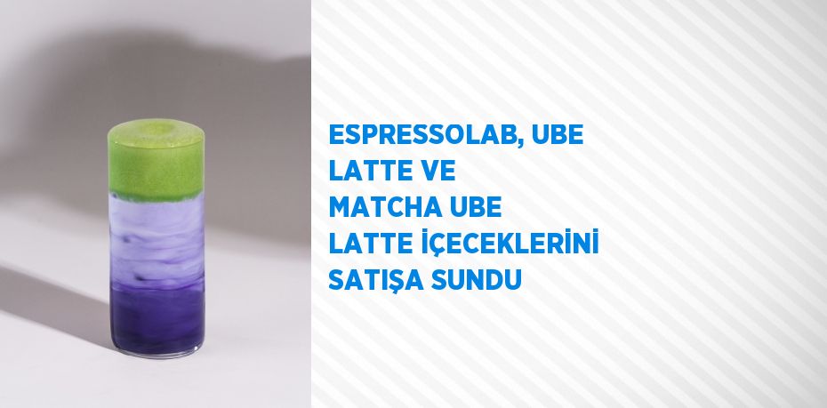 ESPRESSOLAB, UBE LATTE VE MATCHA UBE LATTE İÇECEKLERİNİ SATIŞA SUNDU