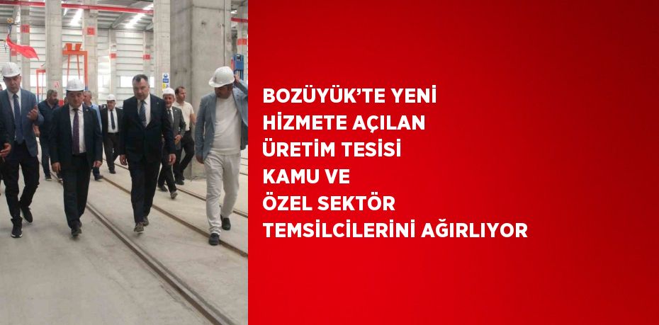 BOZÜYÜK’TE YENİ HİZMETE AÇILAN ÜRETİM TESİSİ KAMU VE ÖZEL SEKTÖR TEMSİLCİLERİNİ AĞIRLIYOR