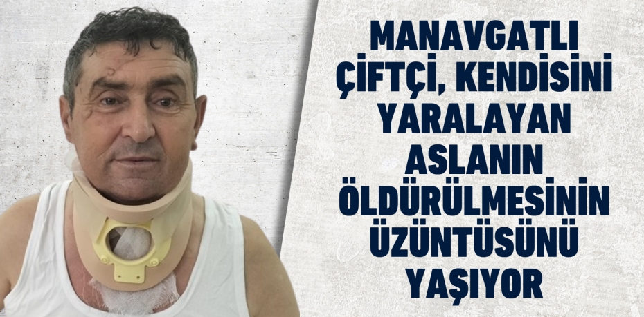 Manavgatlı çiftçi, kendisini yaralayan aslanın öldürülmesinin üzüntüsünü yaşıyor