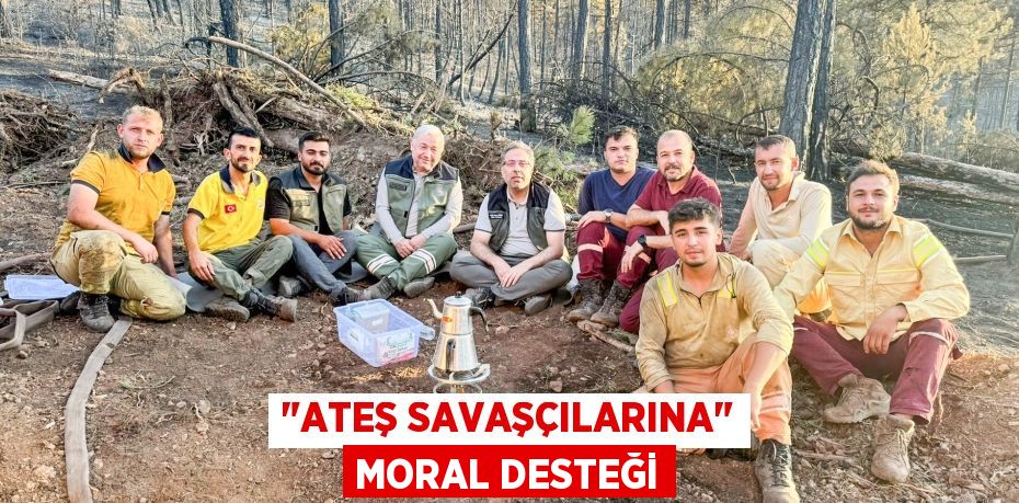 "ATEŞ SAVAŞÇILARINA" MORAL DESTEĞİ