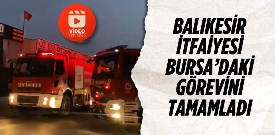 Balıkesir İtfaiyesi Bursa’daki görevini tamamladı