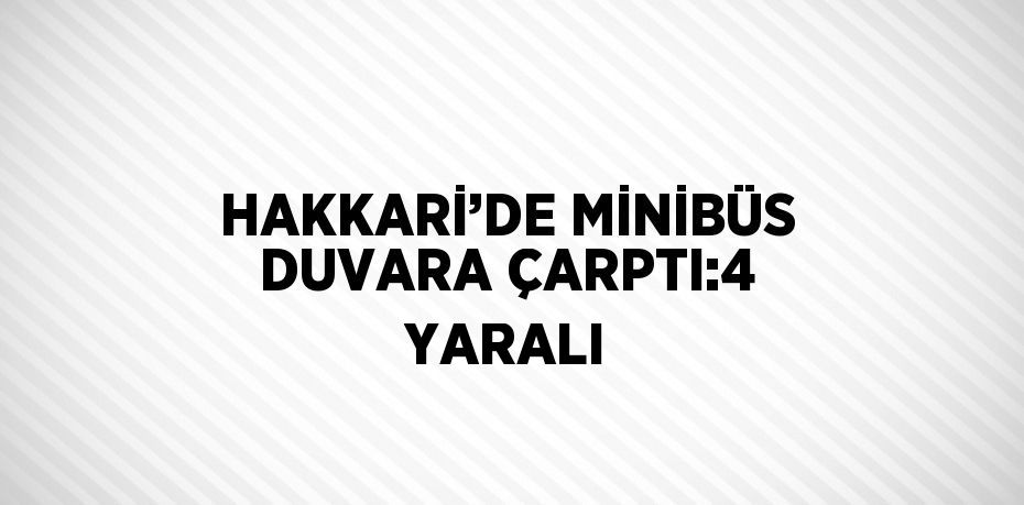 HAKKARİ’DE MİNİBÜS DUVARA ÇARPTI:4 YARALI