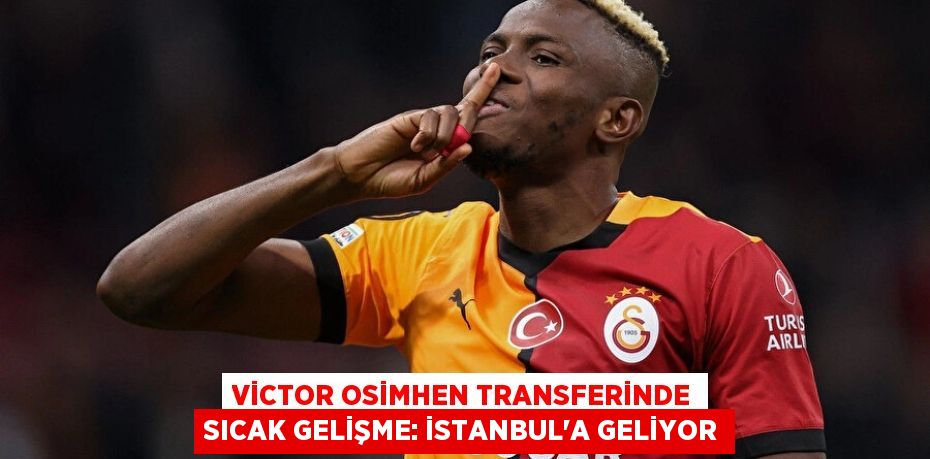 Victor Osimhen Transferinde Sıcak Gelişme: İstanbul’a Geliyor