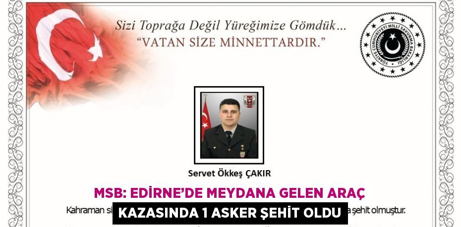 MSB: EDİRNE’DE MEYDANA GELEN ARAÇ KAZASINDA 1 ASKER ŞEHİT OLDU
