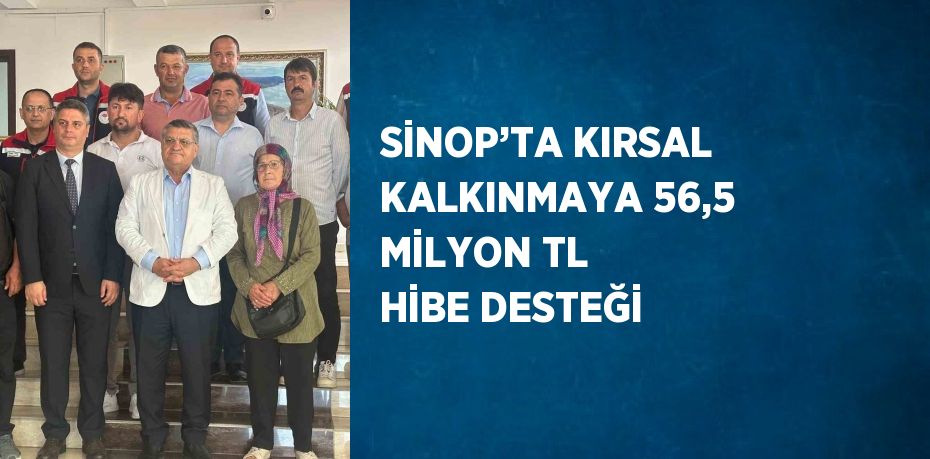 SİNOP’TA KIRSAL KALKINMAYA 56,5 MİLYON TL HİBE DESTEĞİ