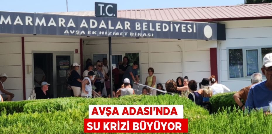 AVŞA ADASI'NDA SU KRİZİ BÜYÜYOR