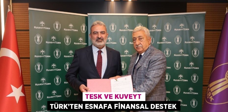 TESK VE KUVEYT TÜRK’TEN ESNAFA FİNANSAL DESTEK