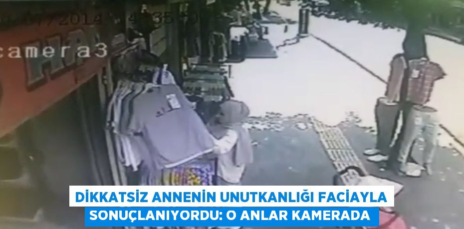 DİKKATSİZ ANNENİN UNUTKANLIĞI FACİAYLA SONUÇLANIYORDU: O ANLAR KAMERADA