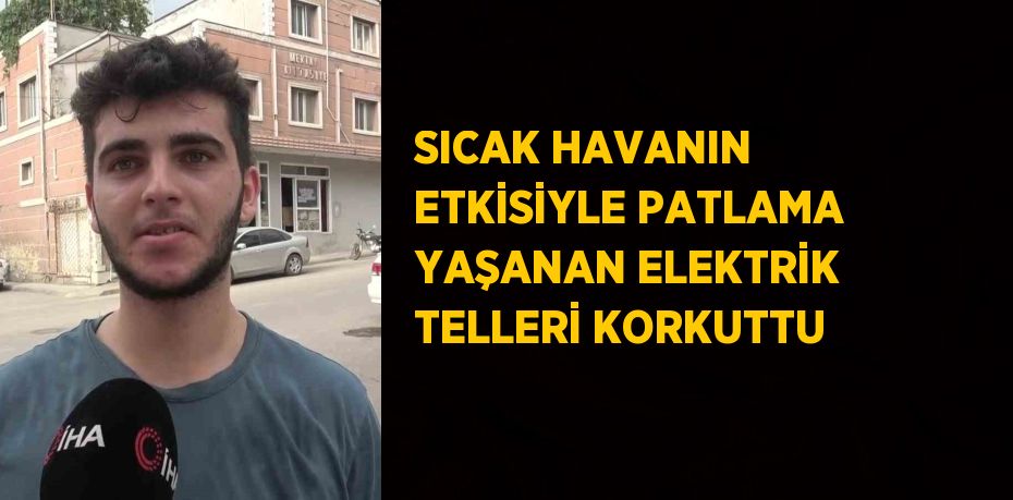 SICAK HAVANIN ETKİSİYLE PATLAMA YAŞANAN ELEKTRİK TELLERİ KORKUTTU