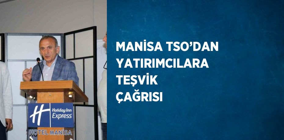 MANİSA TSO’DAN YATIRIMCILARA TEŞVİK ÇAĞRISI