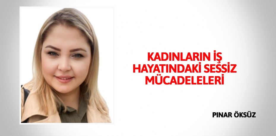 KADINLARIN İŞ HAYATINDAKİ SESSİZ MÜCADELELERİ