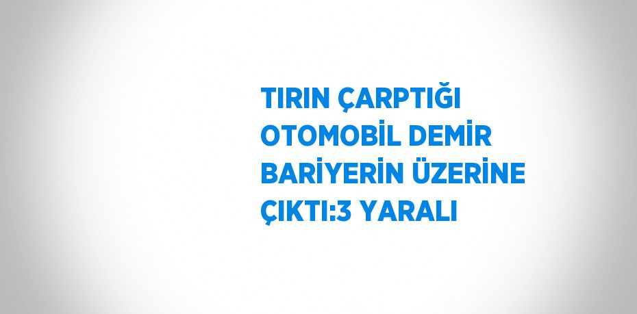 TIRIN ÇARPTIĞI OTOMOBİL DEMİR BARİYERİN ÜZERİNE ÇIKTI:3 YARALI